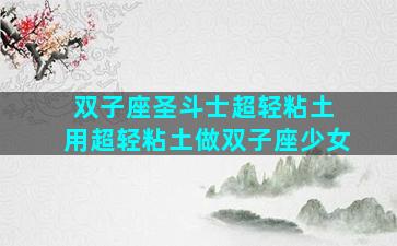 双子座圣斗士超轻粘土 用超轻粘土做双子座少女